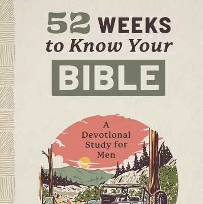 52 Weeks To Know Your Bible: A Devotional Study For Men