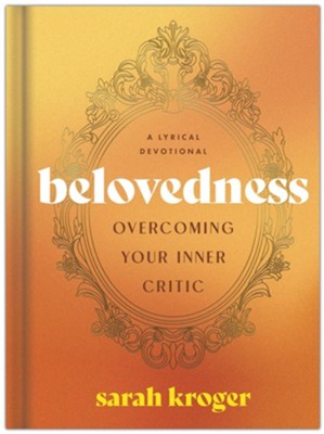 Belovedness: Overcoming Your Inner Critic By: Sarah Kroger