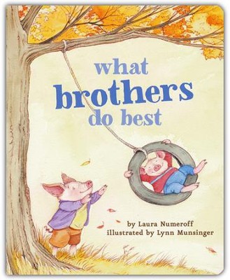 What Brothers Do Best By: Laura Numeroff Illustrated By: Lynn Munsinger CHRONICLE BOOKS / 2012 / HARDCOVER
